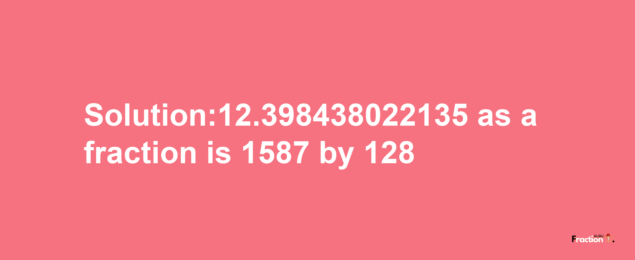 Solution:12.398438022135 as a fraction is 1587/128