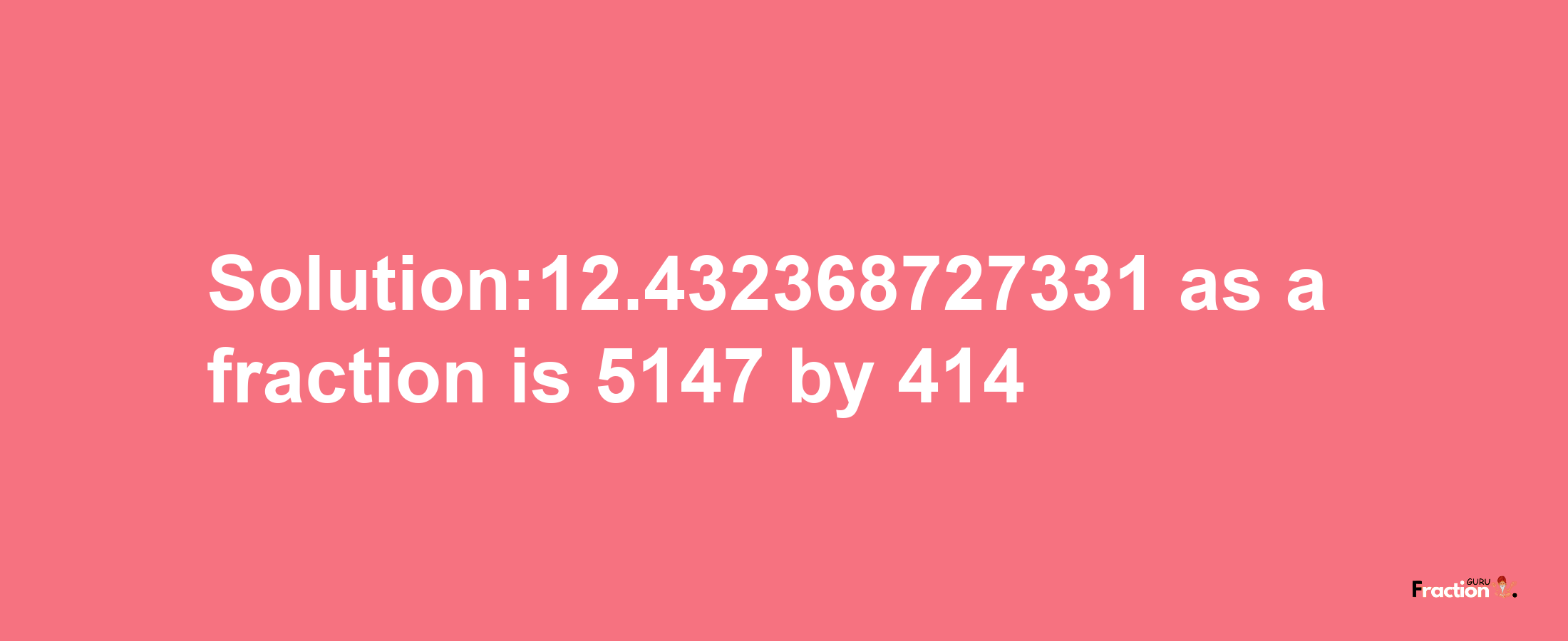 Solution:12.432368727331 as a fraction is 5147/414