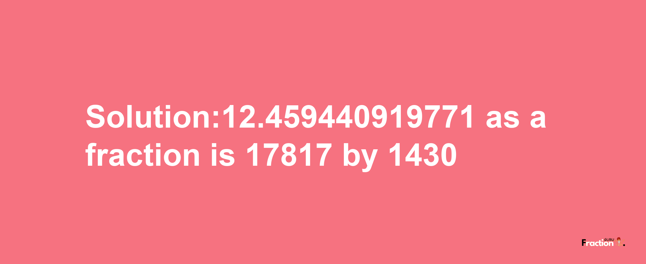 Solution:12.459440919771 as a fraction is 17817/1430