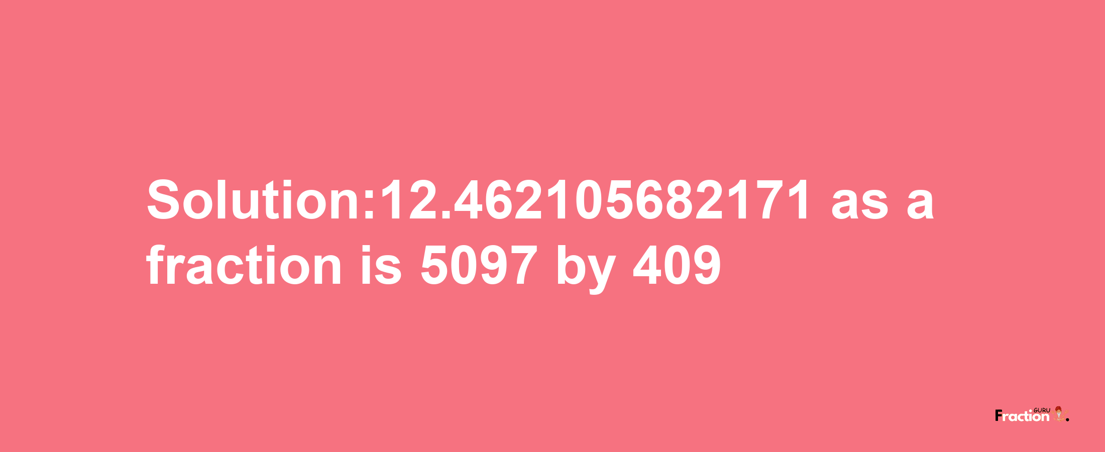 Solution:12.462105682171 as a fraction is 5097/409