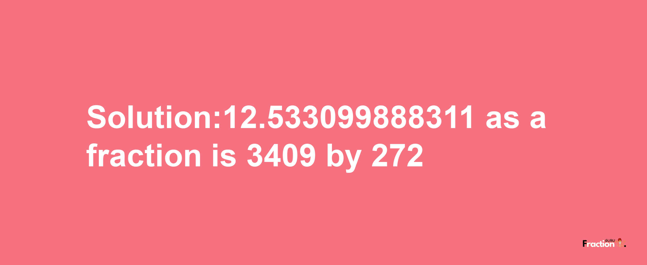 Solution:12.533099888311 as a fraction is 3409/272