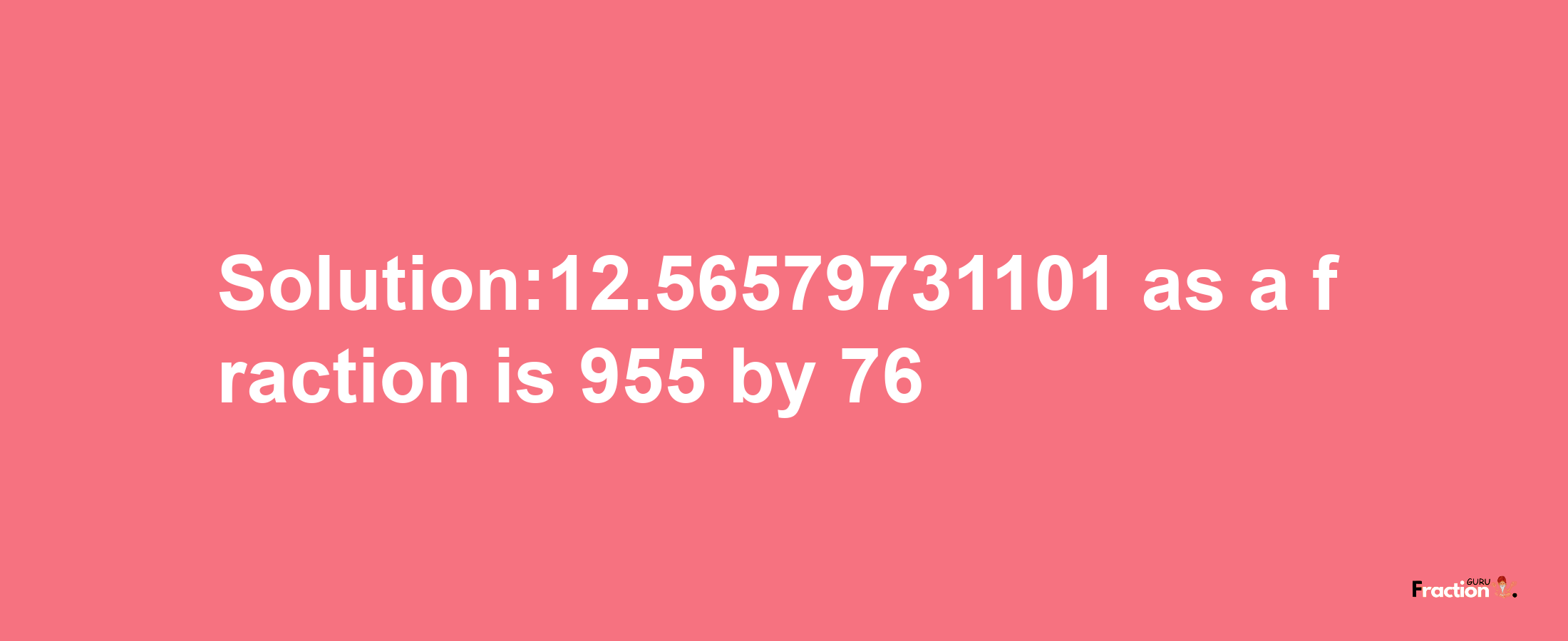 Solution:12.56579731101 as a fraction is 955/76