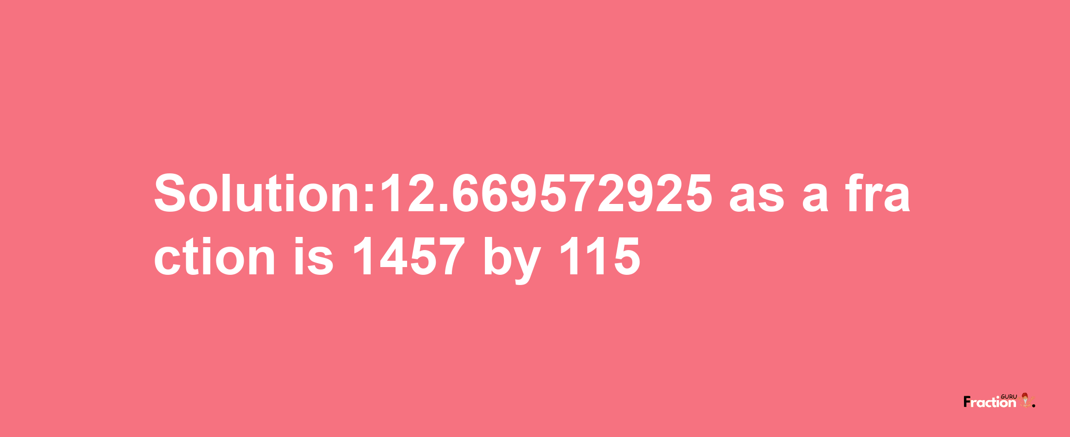 Solution:12.669572925 as a fraction is 1457/115