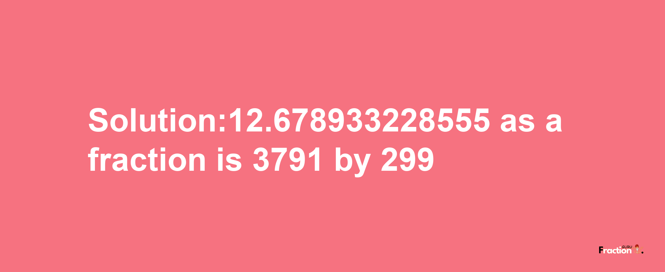 Solution:12.678933228555 as a fraction is 3791/299