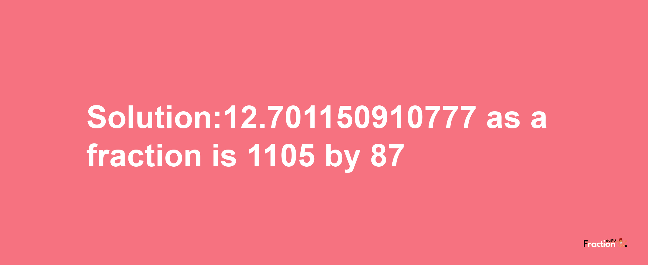 Solution:12.701150910777 as a fraction is 1105/87