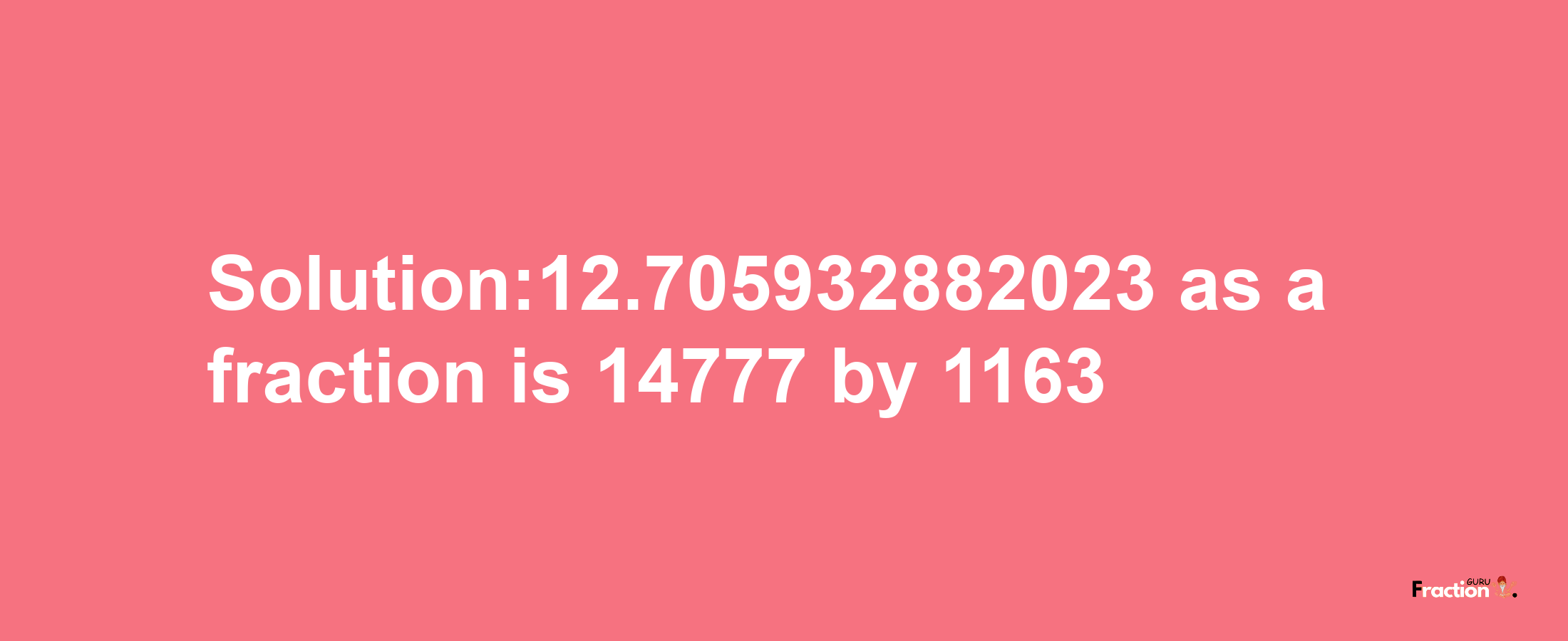 Solution:12.705932882023 as a fraction is 14777/1163