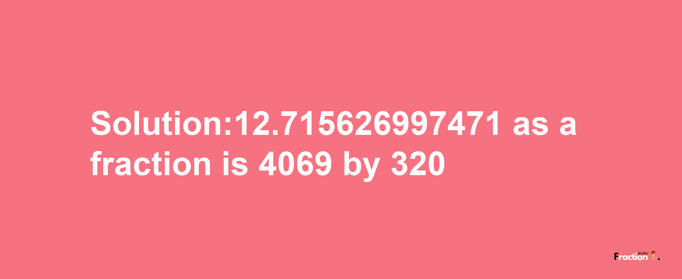 Solution:12.715626997471 as a fraction is 4069/320