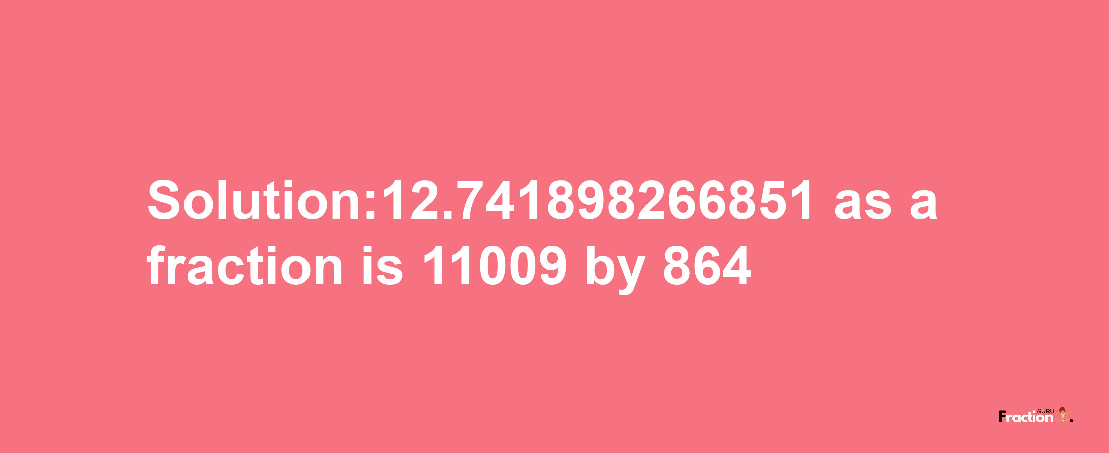 Solution:12.741898266851 as a fraction is 11009/864