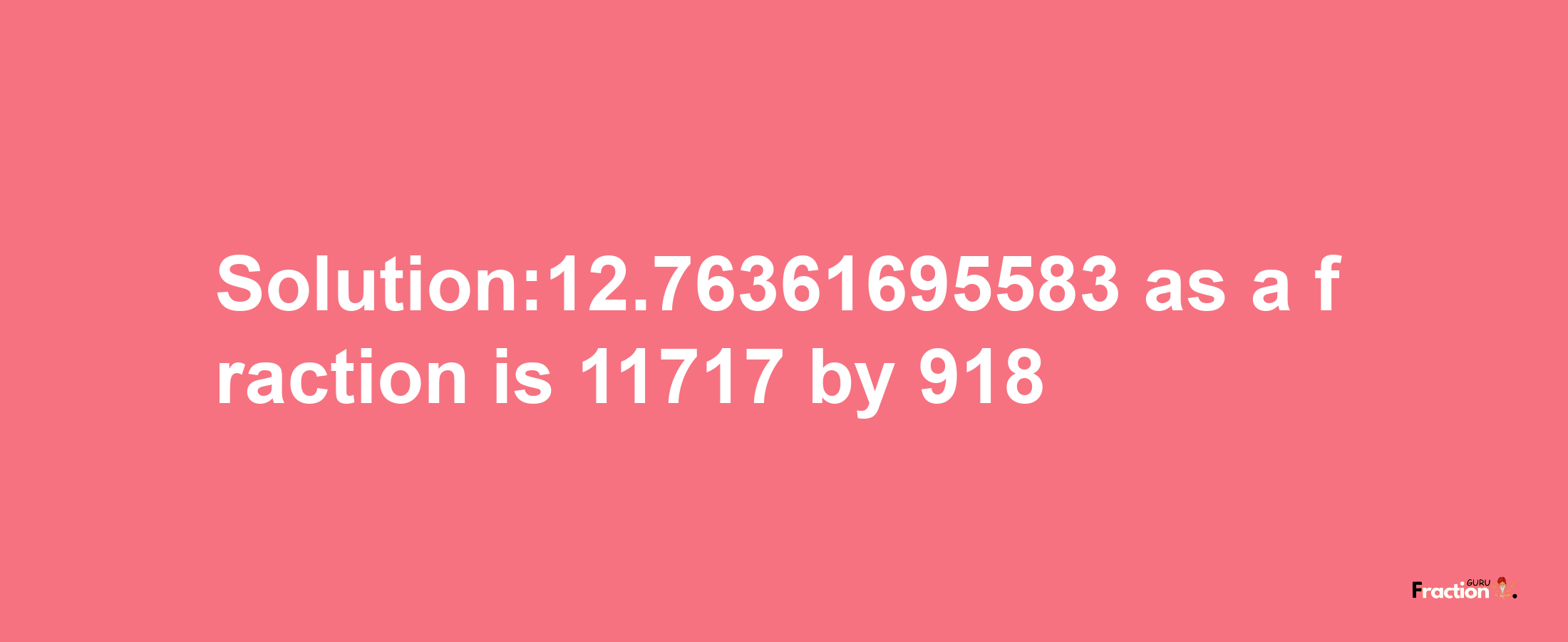 Solution:12.76361695583 as a fraction is 11717/918