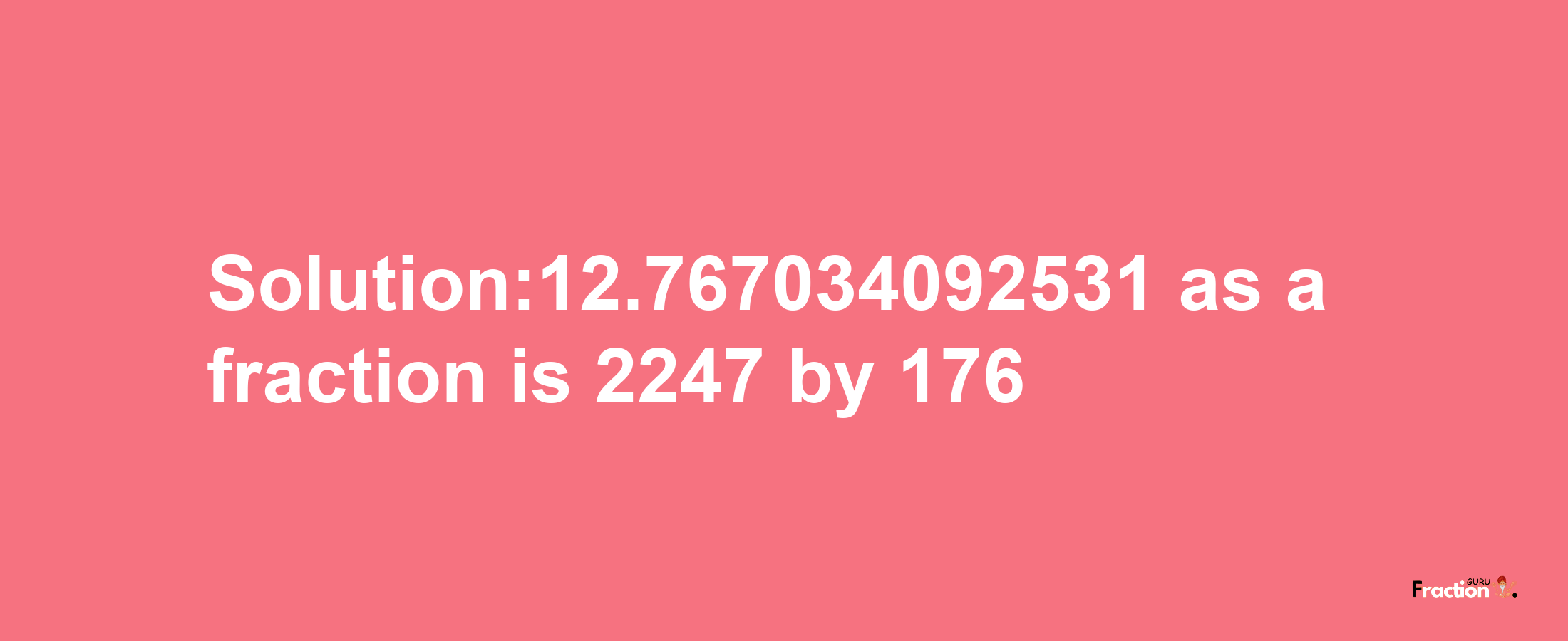 Solution:12.767034092531 as a fraction is 2247/176