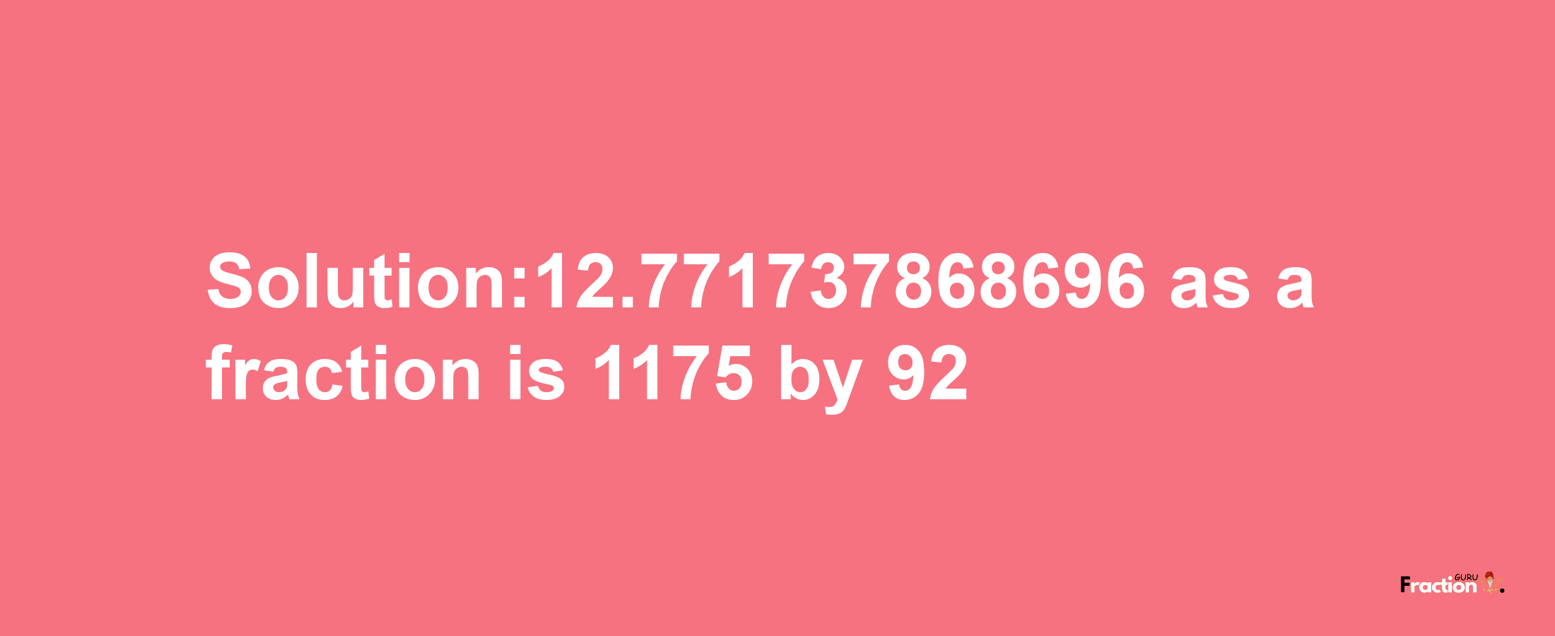 Solution:12.771737868696 as a fraction is 1175/92