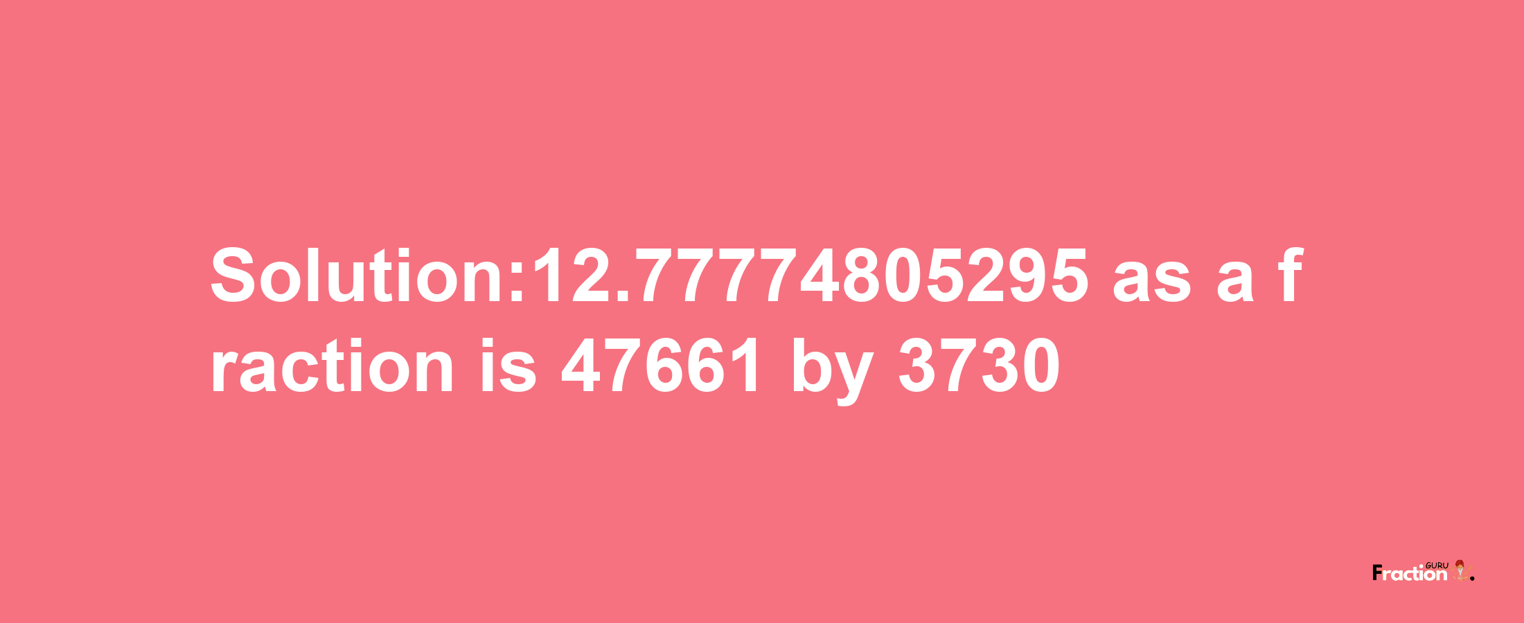 Solution:12.77774805295 as a fraction is 47661/3730