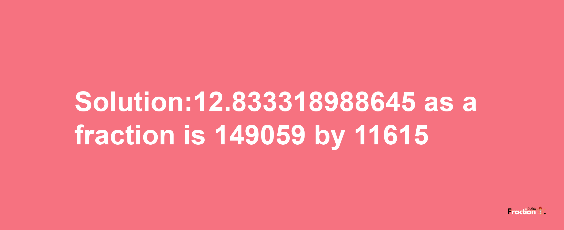 Solution:12.833318988645 as a fraction is 149059/11615