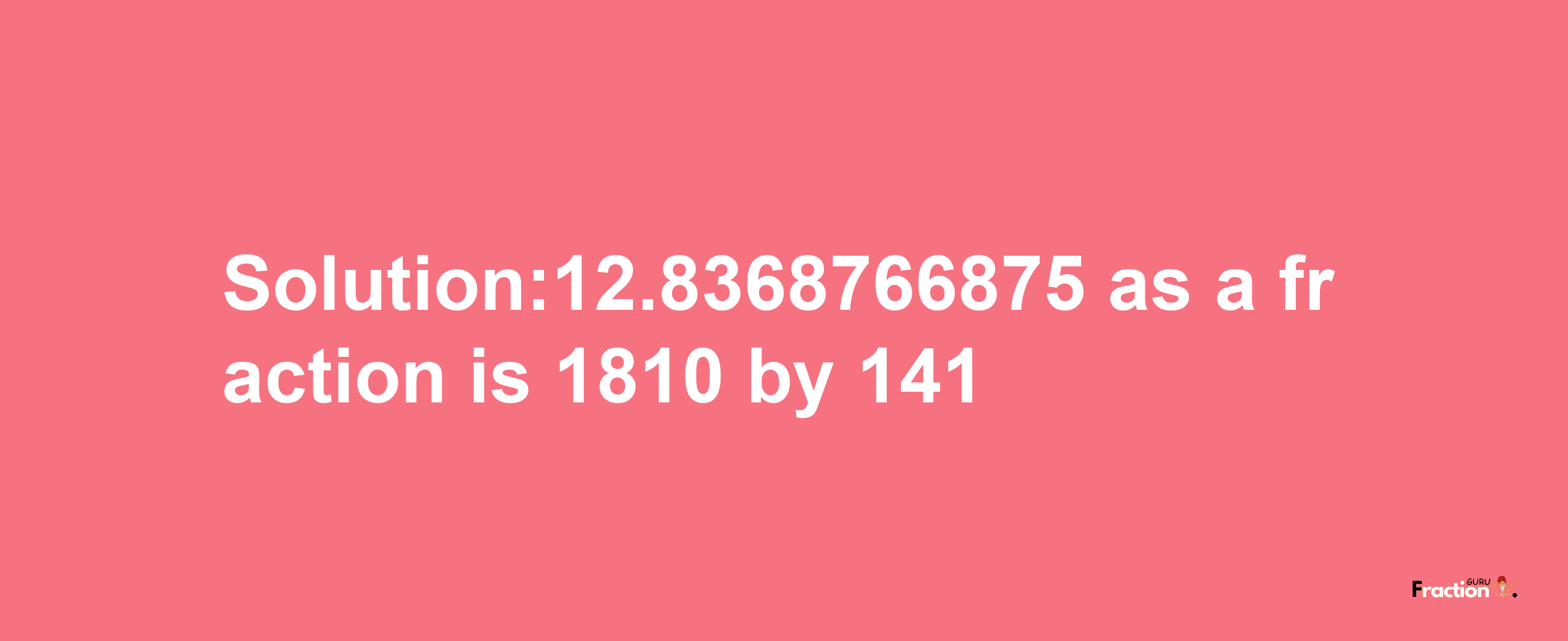 Solution:12.8368766875 as a fraction is 1810/141