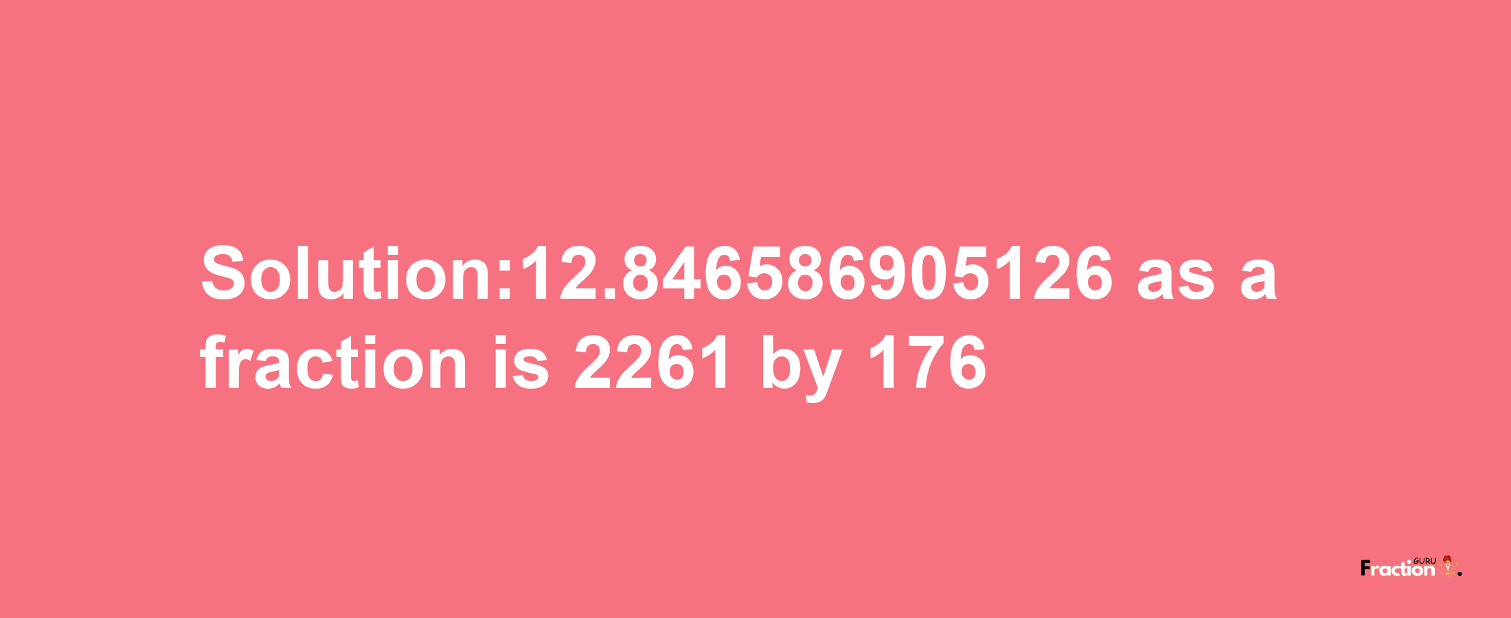 Solution:12.846586905126 as a fraction is 2261/176