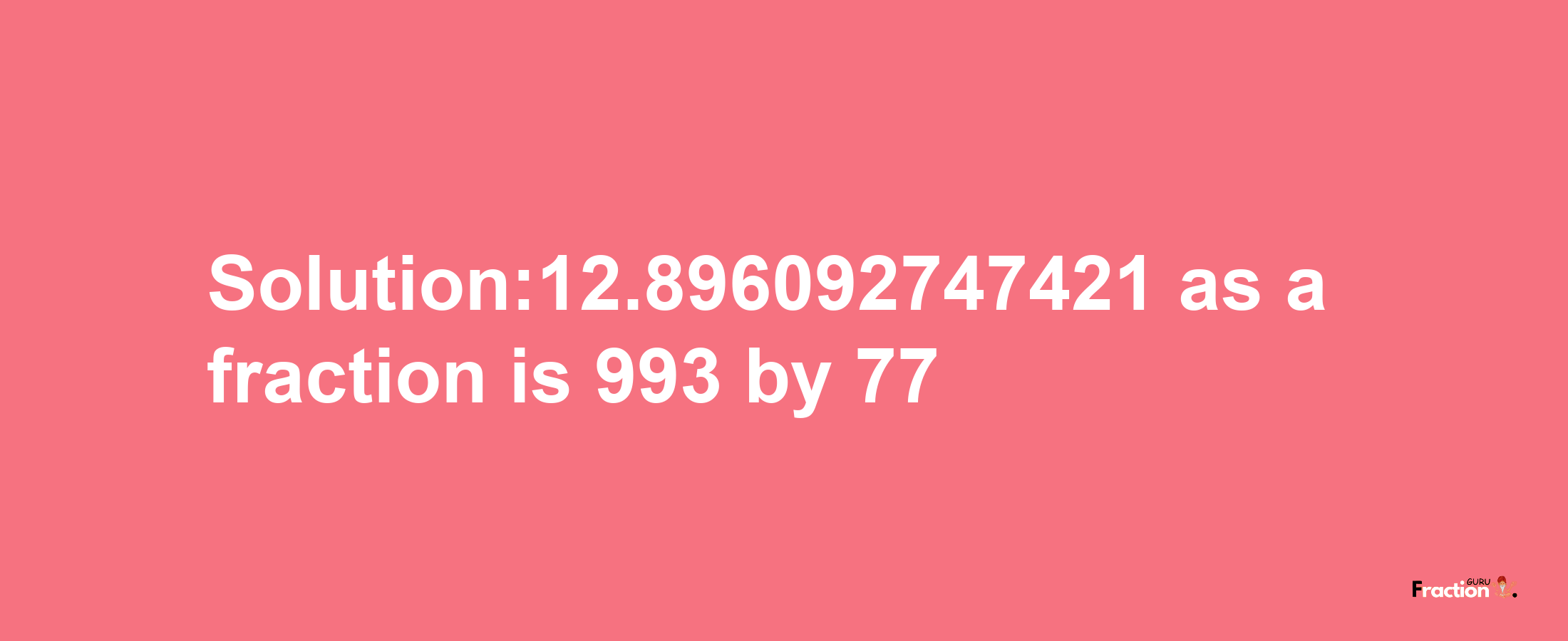 Solution:12.896092747421 as a fraction is 993/77