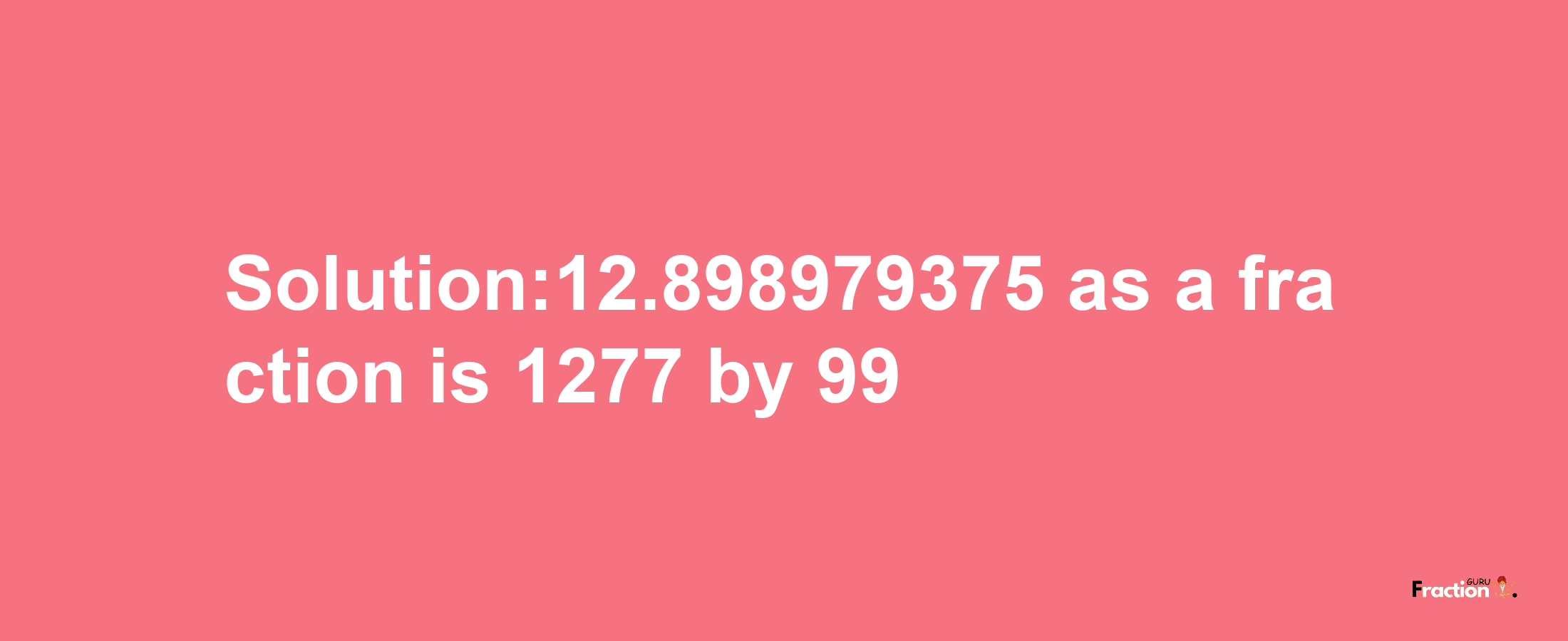 Solution:12.898979375 as a fraction is 1277/99