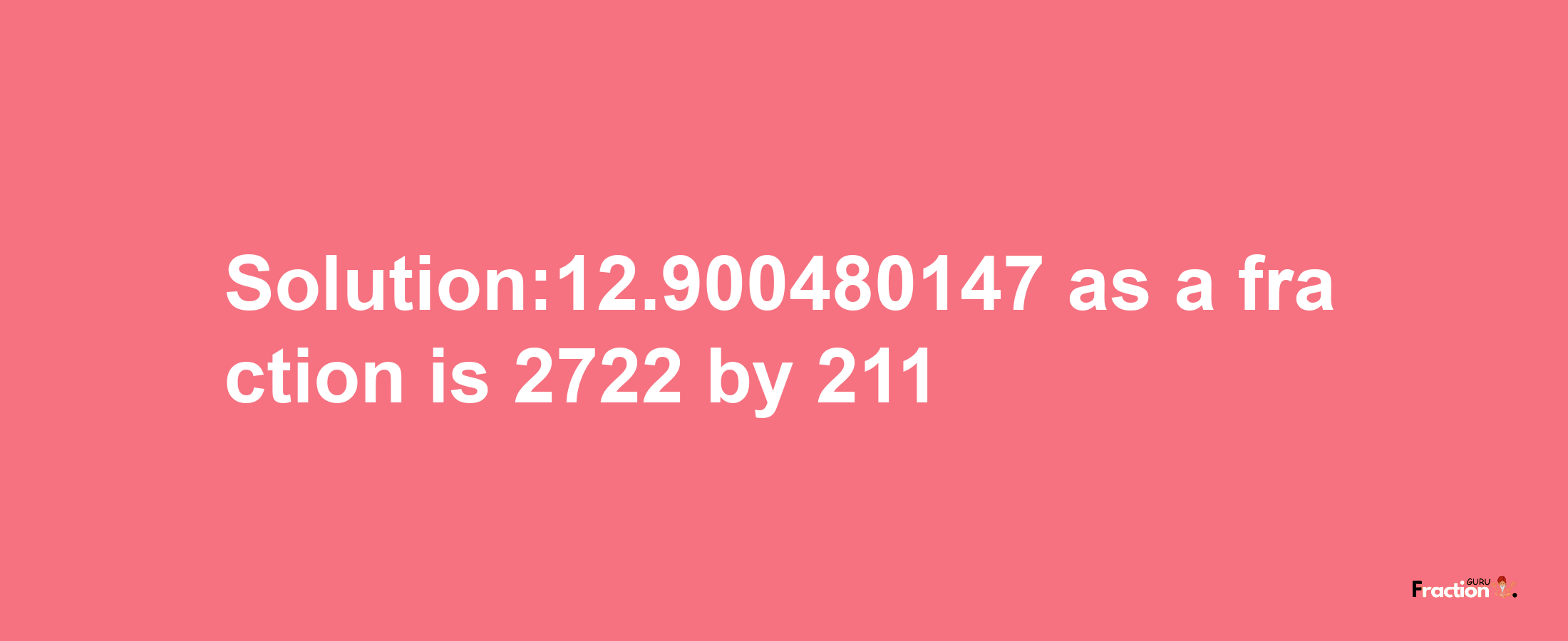 Solution:12.900480147 as a fraction is 2722/211