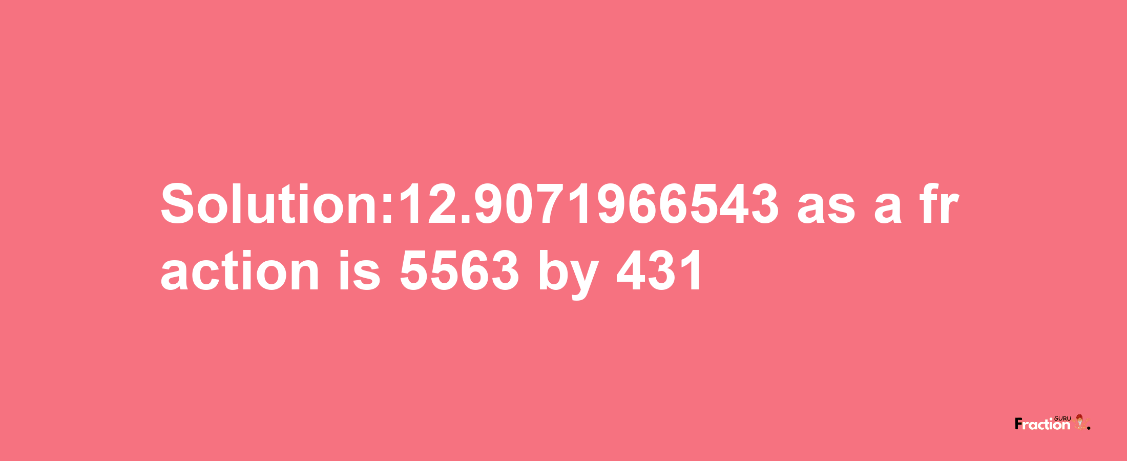 Solution:12.9071966543 as a fraction is 5563/431