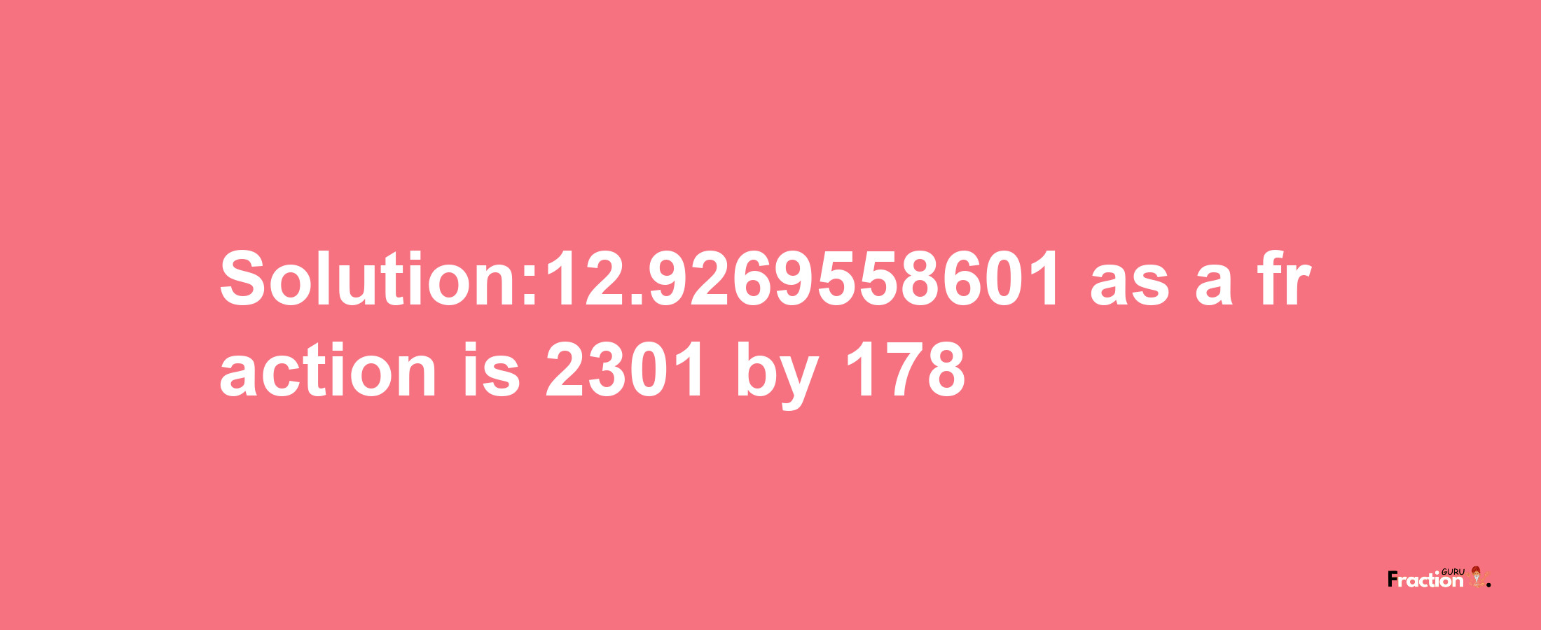 Solution:12.9269558601 as a fraction is 2301/178