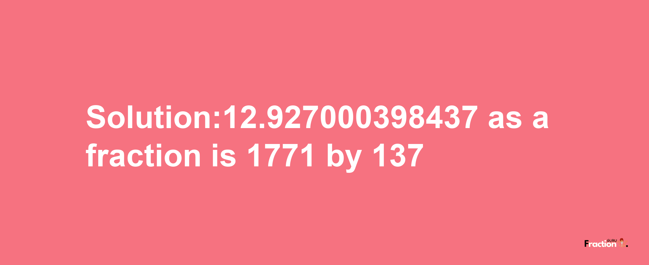 Solution:12.927000398437 as a fraction is 1771/137