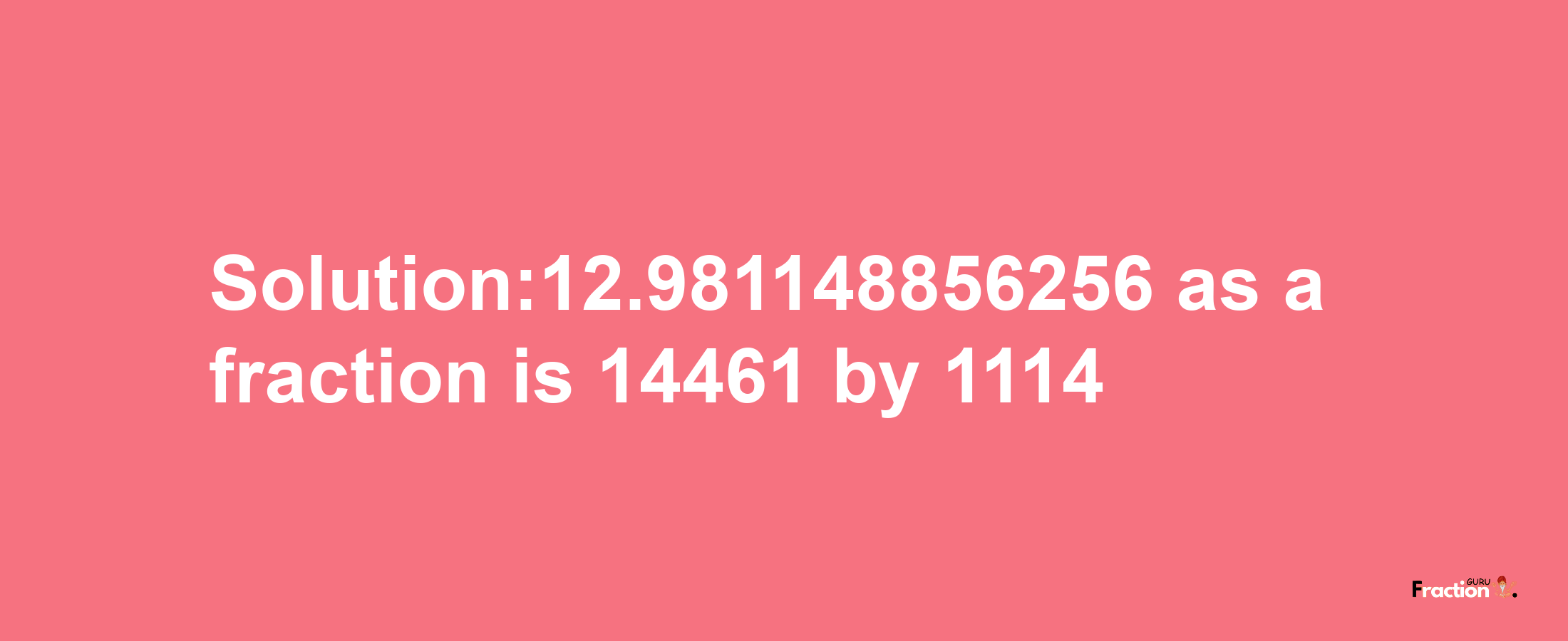 Solution:12.981148856256 as a fraction is 14461/1114