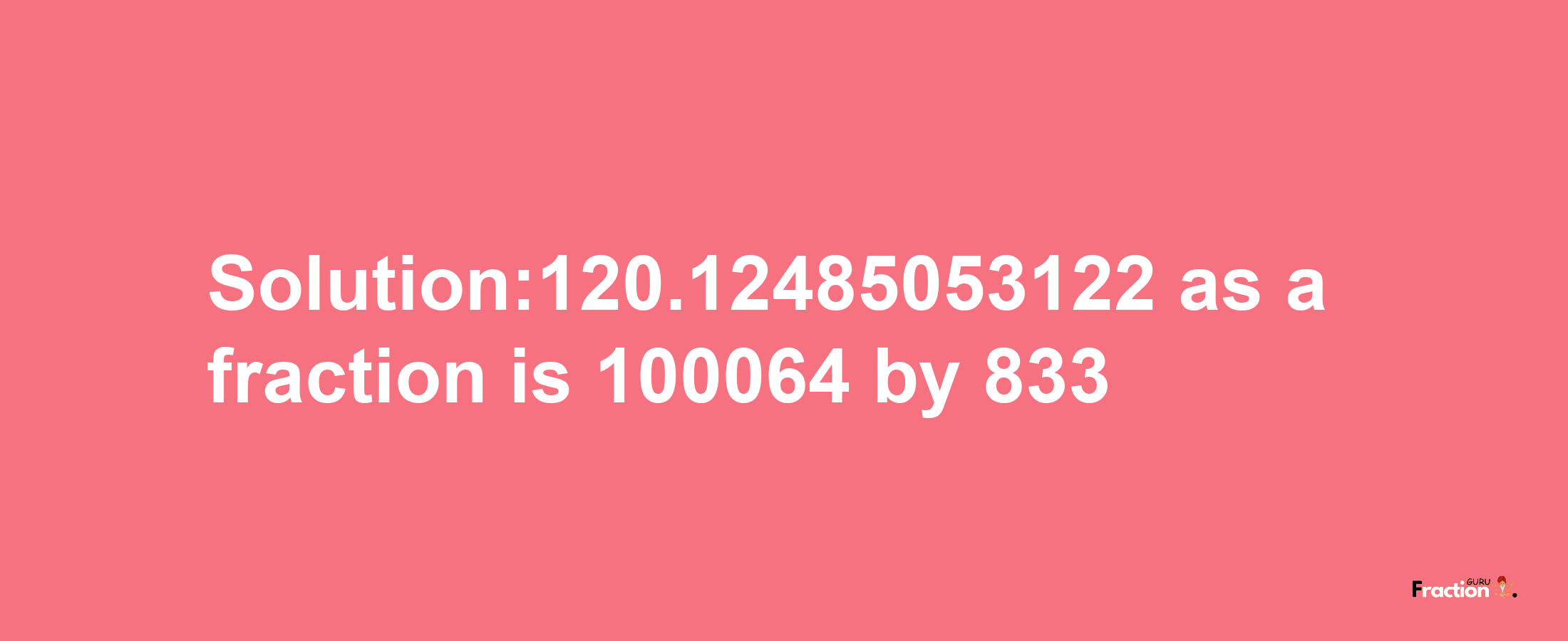 Solution:120.12485053122 as a fraction is 100064/833