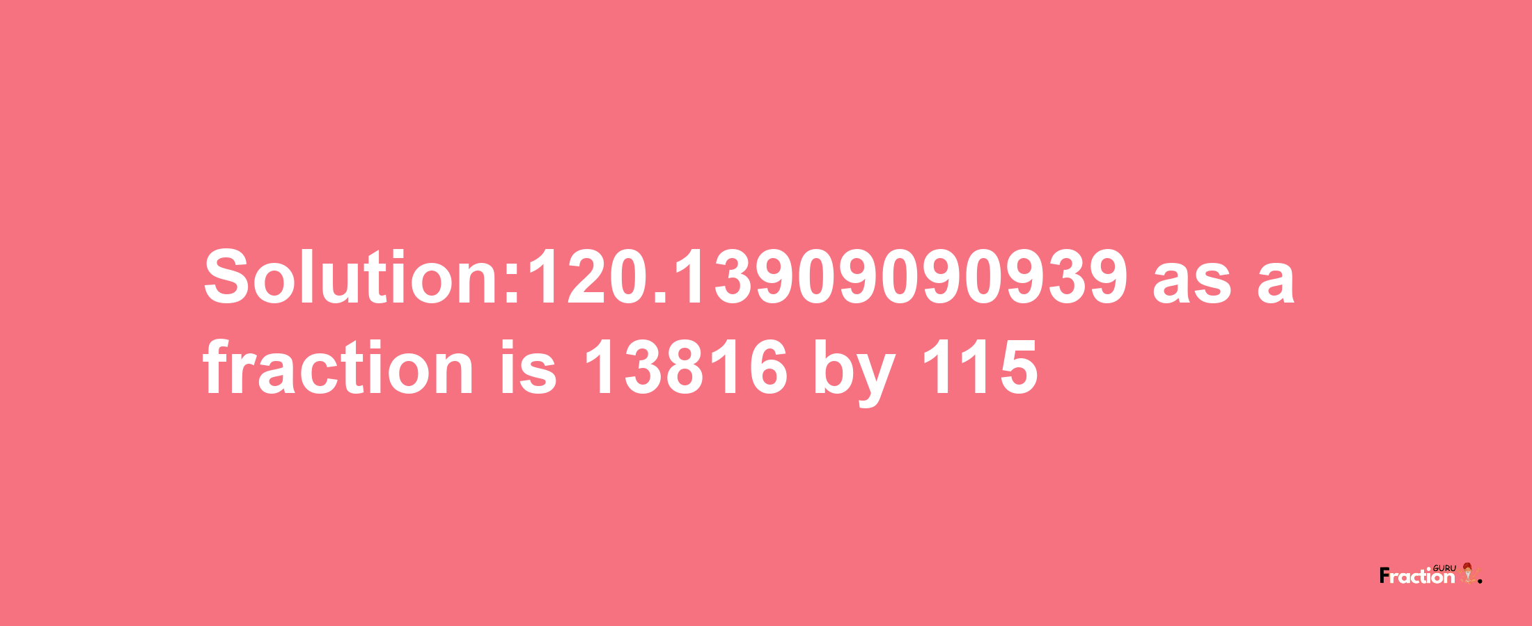 Solution:120.13909090939 as a fraction is 13816/115