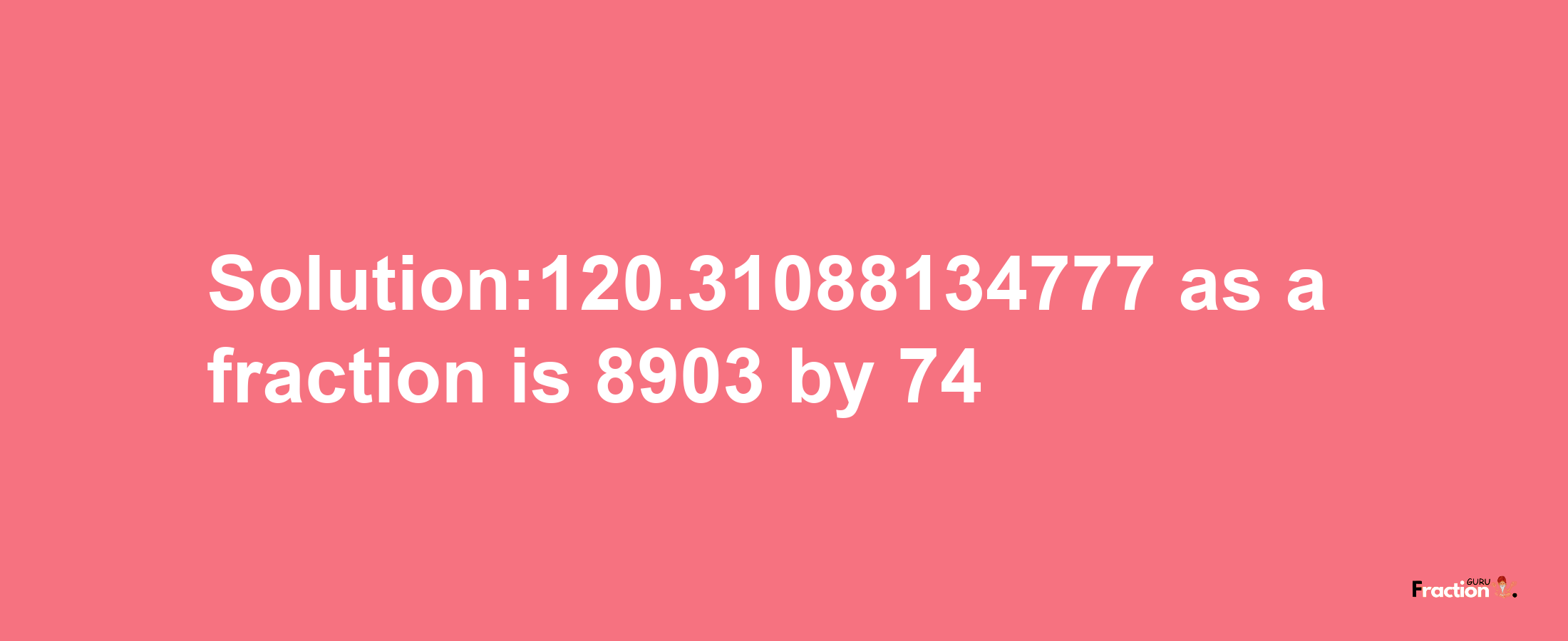 Solution:120.31088134777 as a fraction is 8903/74