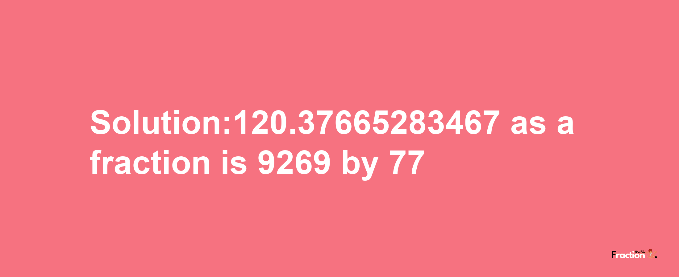 Solution:120.37665283467 as a fraction is 9269/77