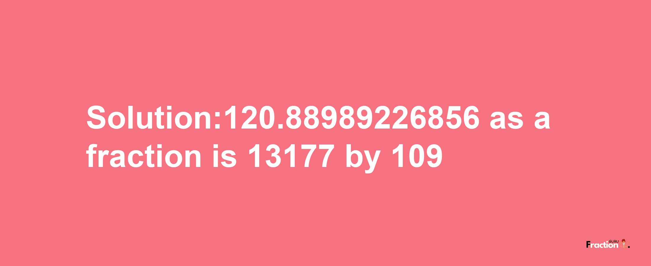 Solution:120.88989226856 as a fraction is 13177/109