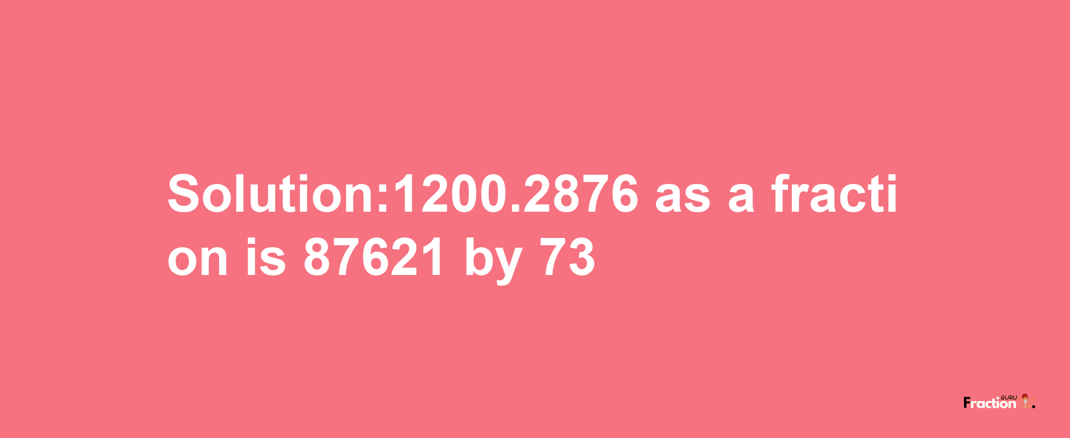 Solution:1200.2876 as a fraction is 87621/73