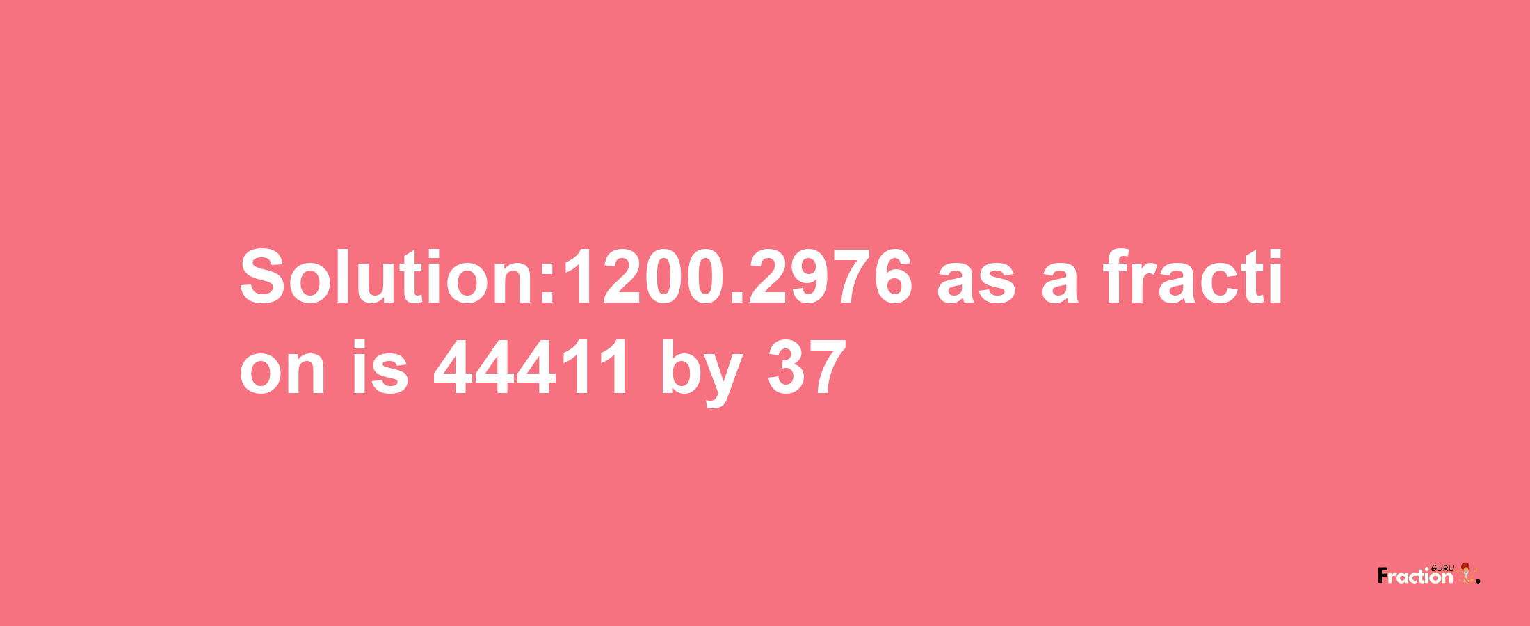 Solution:1200.2976 as a fraction is 44411/37