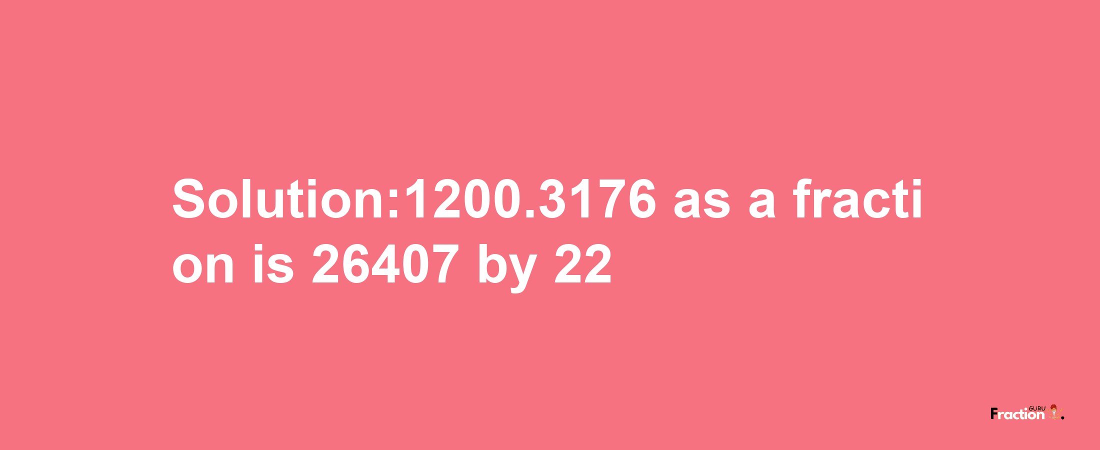 Solution:1200.3176 as a fraction is 26407/22