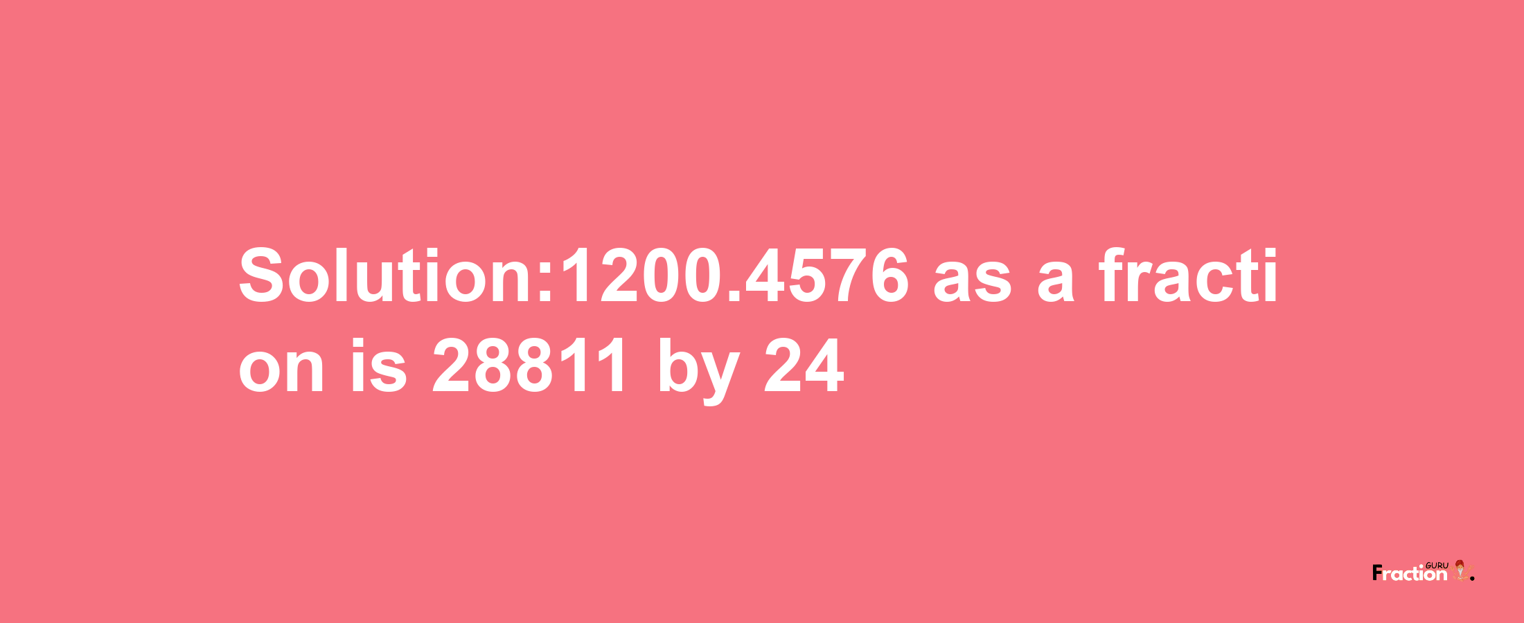 Solution:1200.4576 as a fraction is 28811/24