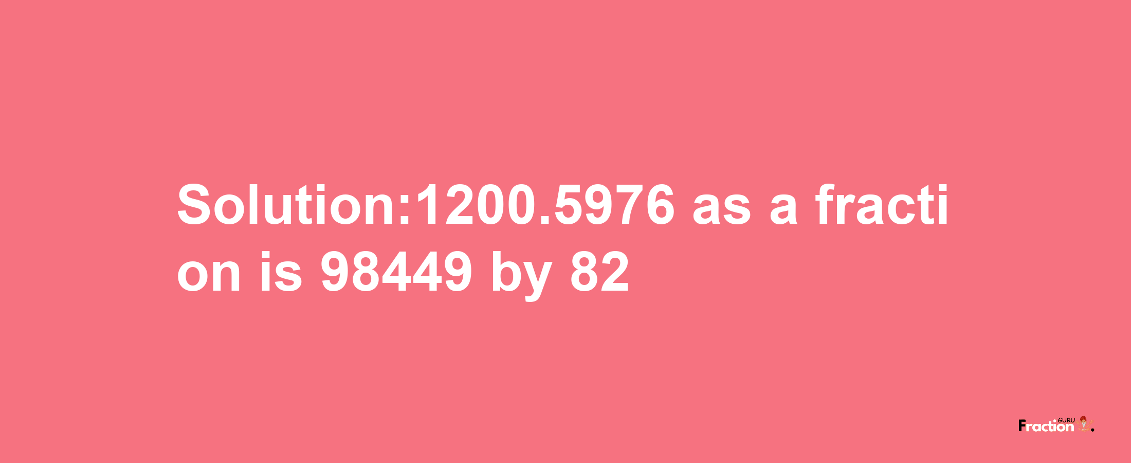 Solution:1200.5976 as a fraction is 98449/82