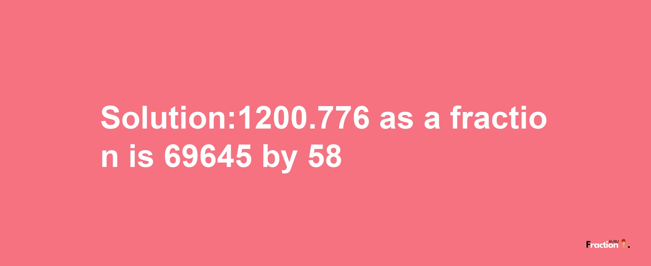 Solution:1200.776 as a fraction is 69645/58