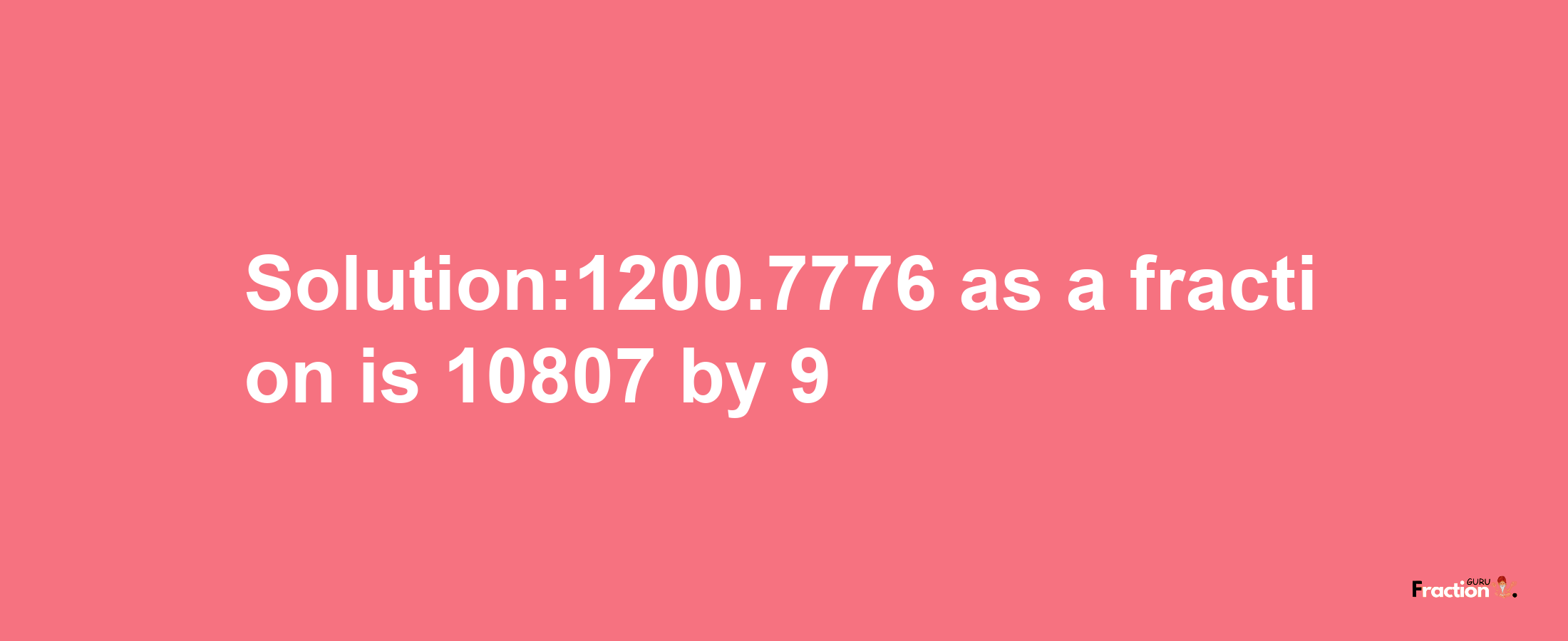 Solution:1200.7776 as a fraction is 10807/9