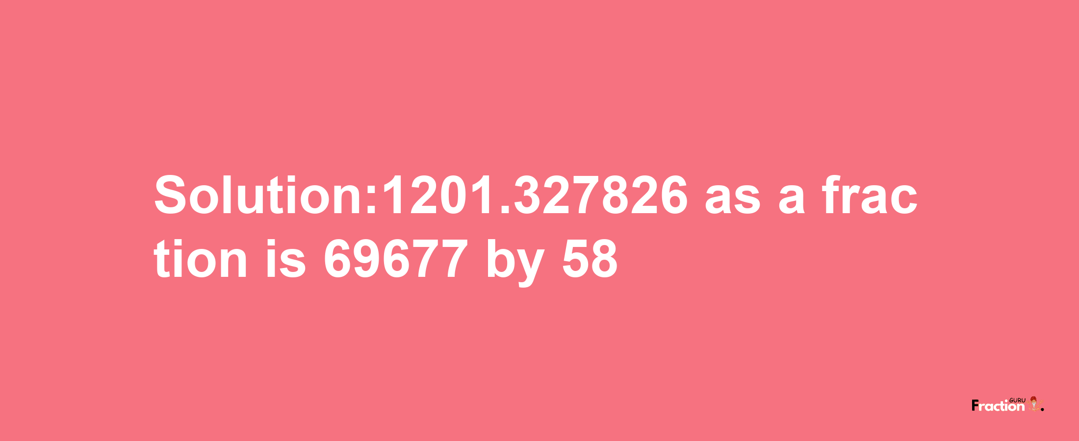 Solution:1201.327826 as a fraction is 69677/58