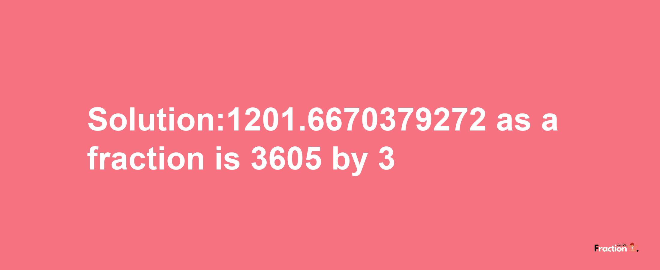 Solution:1201.6670379272 as a fraction is 3605/3