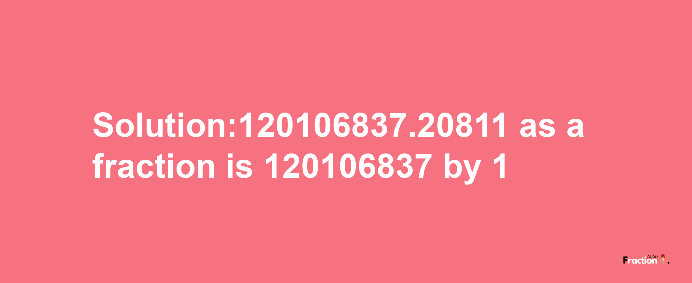 Solution:120106837.20811 as a fraction is 120106837/1