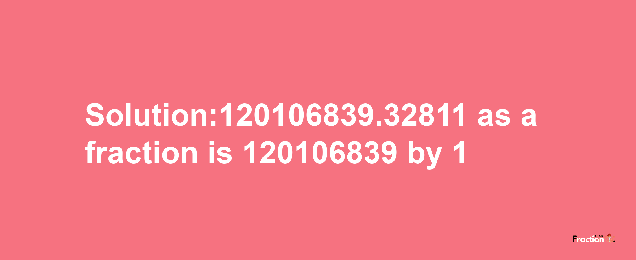 Solution:120106839.32811 as a fraction is 120106839/1