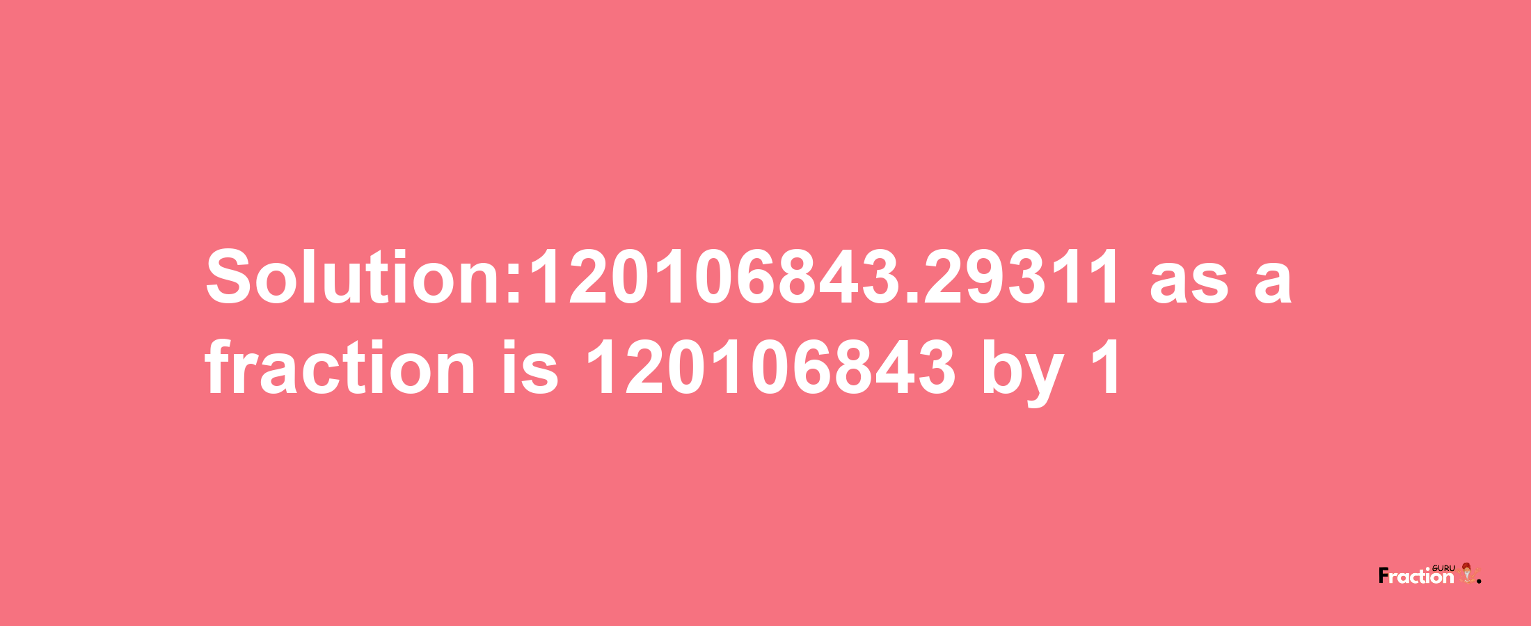 Solution:120106843.29311 as a fraction is 120106843/1