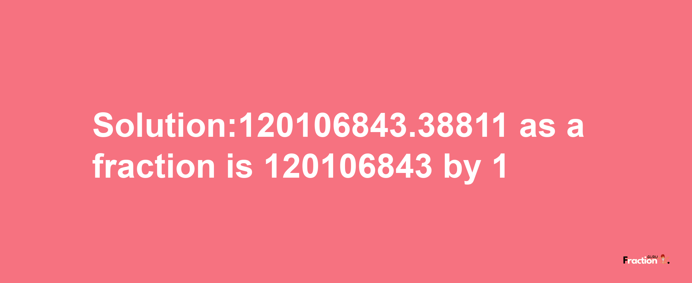 Solution:120106843.38811 as a fraction is 120106843/1