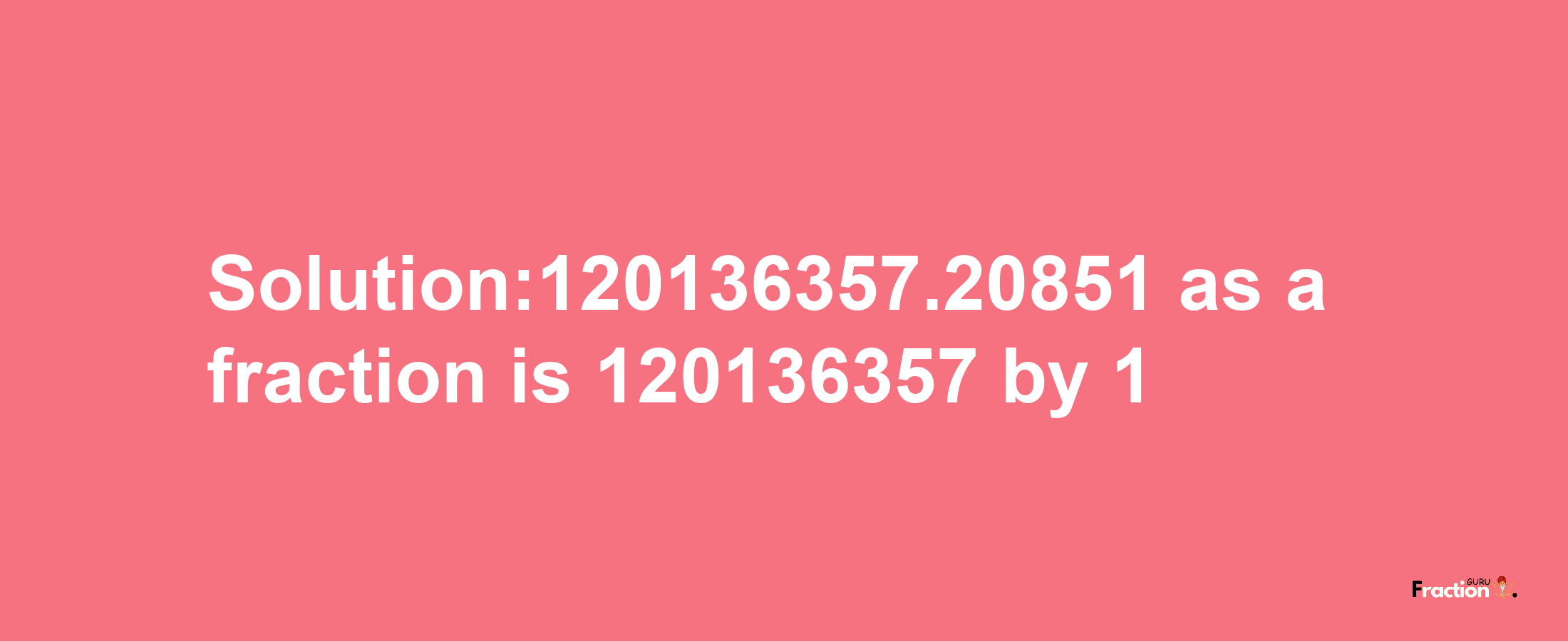 Solution:120136357.20851 as a fraction is 120136357/1