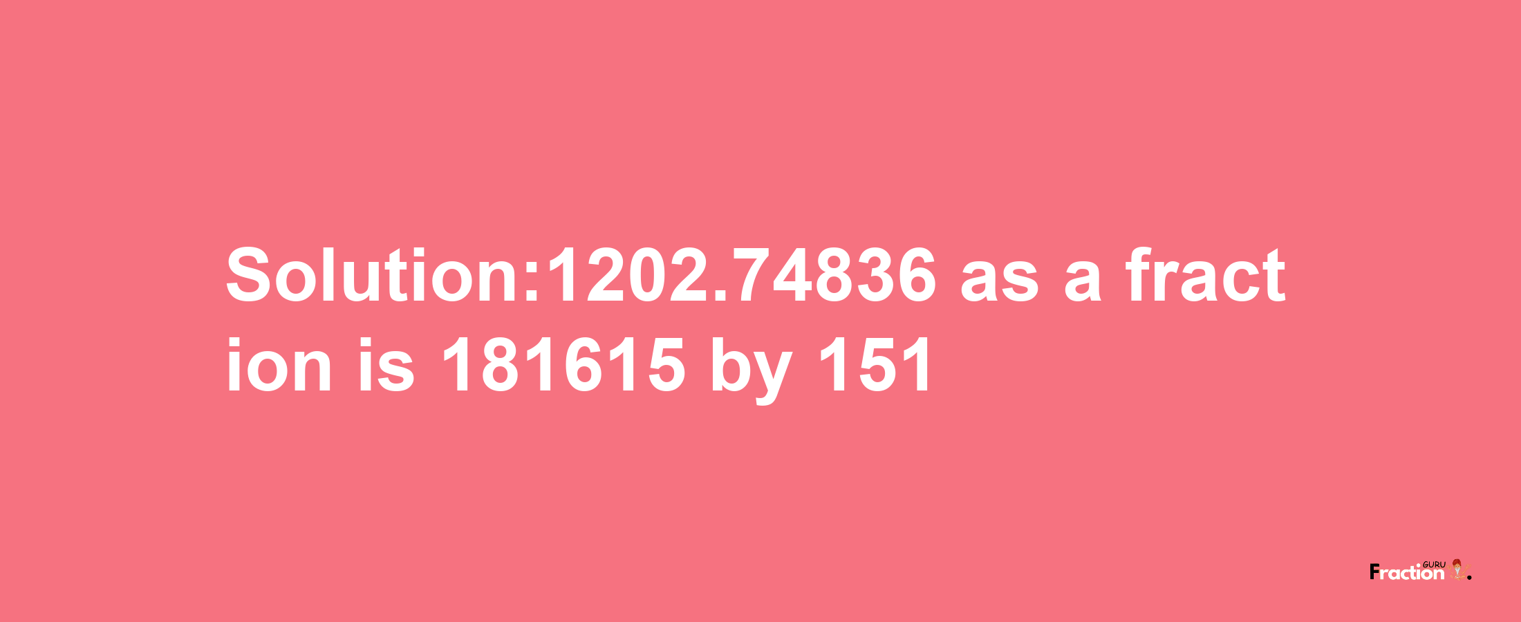 Solution:1202.74836 as a fraction is 181615/151