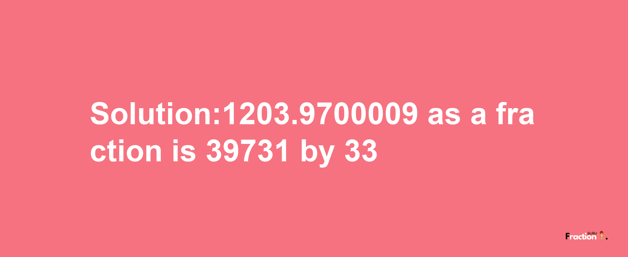 Solution:1203.9700009 as a fraction is 39731/33