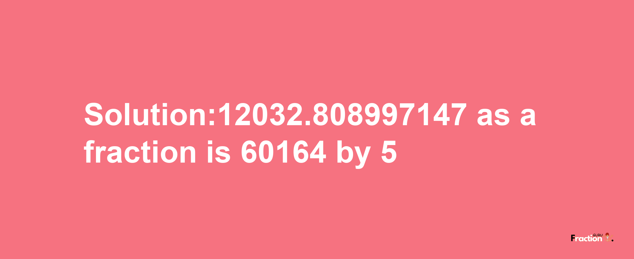 Solution:12032.808997147 as a fraction is 60164/5