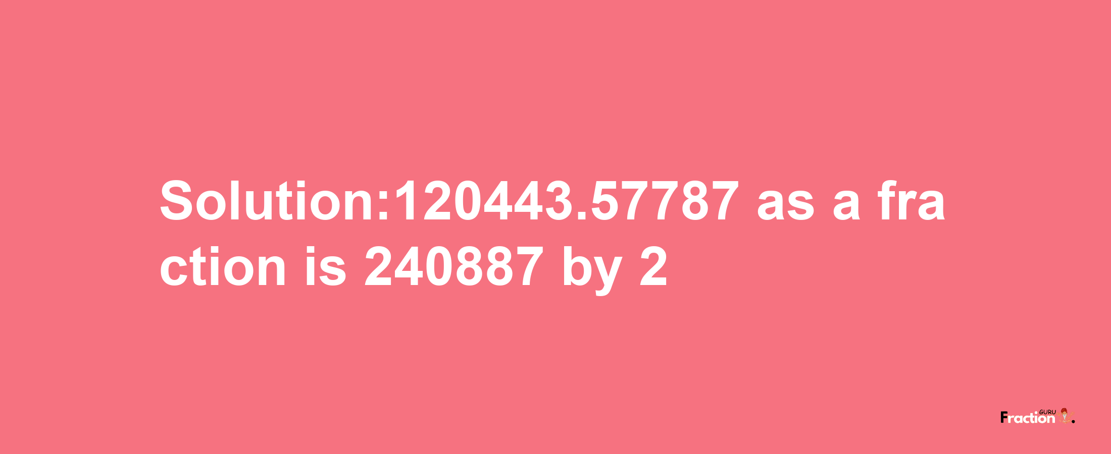 Solution:120443.57787 as a fraction is 240887/2