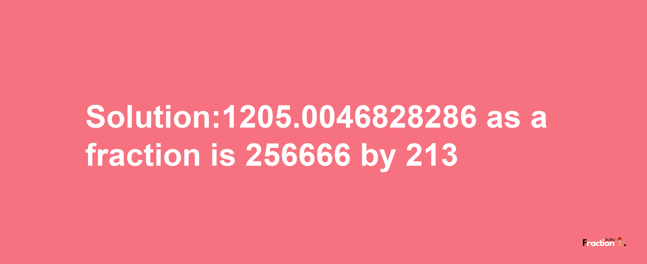 Solution:1205.0046828286 as a fraction is 256666/213